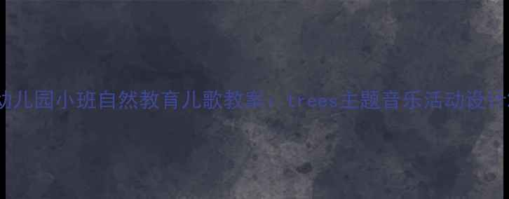 图片 幼儿园小班自然教育儿歌教案：trees主题音乐活动设计2