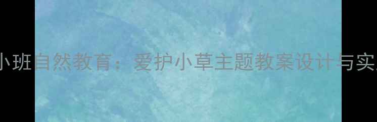 图片 幼儿园小班自然教育：爱护小草主题教案设计与实践指南1