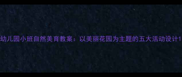 图片 幼儿园小班自然美育教案：以美丽花园为主题的五大活动设计1