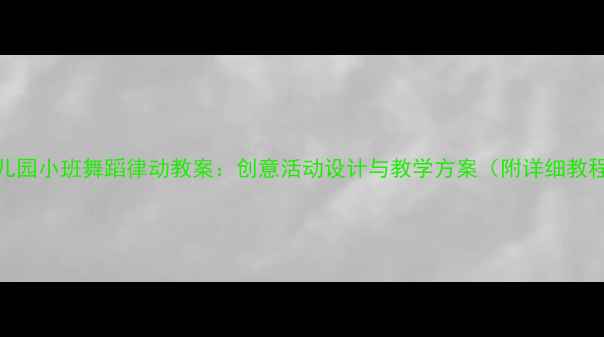 图片 幼儿园小班舞蹈律动教案：创意活动设计与教学方案（附详细教程）