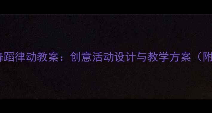 图片 幼儿园小班舞蹈律动教案：创意活动设计与教学方案（附详细教程）1