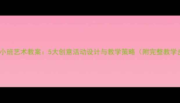 图片 幼儿园小班艺术教案：5大创意活动设计与教学策略（附完整教学步骤）2