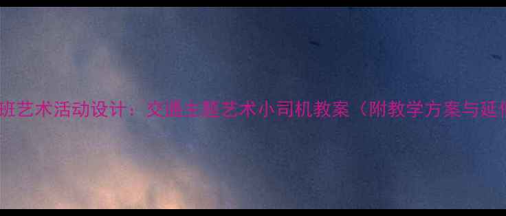 图片 幼儿园小班艺术活动设计：交通主题艺术小司机教案（附教学方案与延伸活动）2