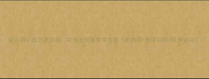 图片 幼儿园小班艺术活动：吹泡泡创意教学方案（附教程+教学目标+延伸活动）