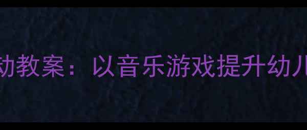 图片 幼儿园小班节奏活动教案：以音乐游戏提升幼儿节奏感与协作能力