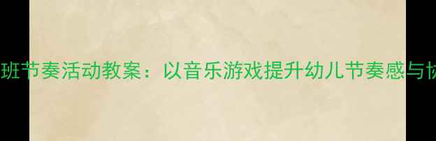 图片 幼儿园小班节奏活动教案：以音乐游戏提升幼儿节奏感与协作能力2