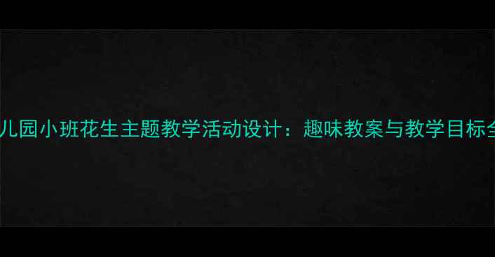 图片 幼儿园小班花生主题教学活动设计：趣味教案与教学目标全2