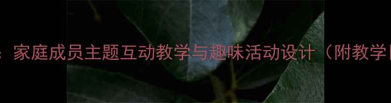 图片 幼儿园小班英语教案：家庭成员主题互动教学与趣味活动设计（附教学目标、步骤、游戏）2