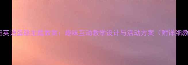 图片 幼儿园小班英语蛋糕主题教案：趣味互动教学设计与活动方案（附详细教学步骤）2