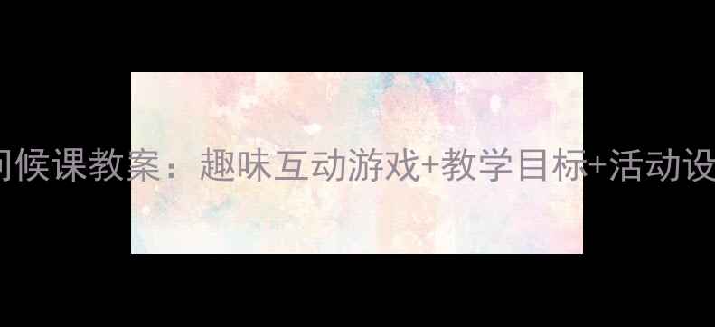 图片 幼儿园小班英语问候课教案：趣味互动游戏+教学目标+活动设计（附资源包）1