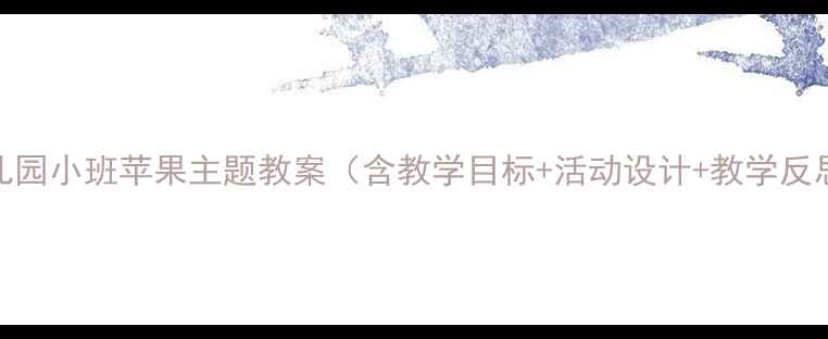 图片 幼儿园小班苹果主题教案（含教学目标+活动设计+教学反思）