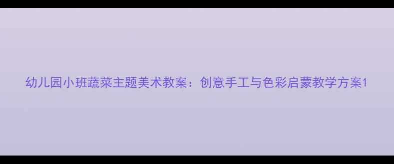 图片 幼儿园小班蔬菜主题美术教案：创意手工与色彩启蒙教学方案1