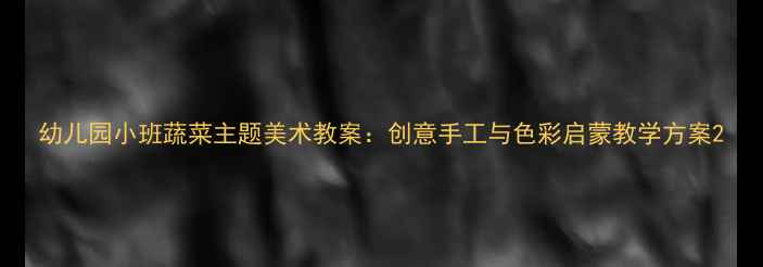 图片 幼儿园小班蔬菜主题美术教案：创意手工与色彩启蒙教学方案2