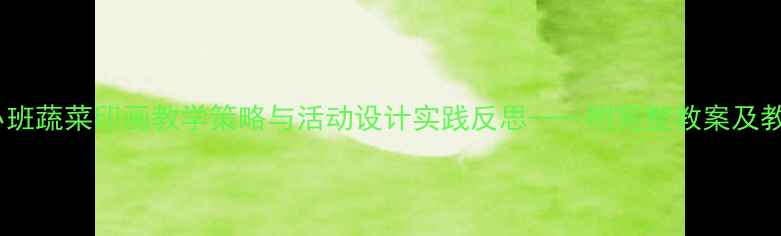 图片 幼儿园小班蔬菜印画教学策略与活动设计实践反思——附完整教案及教学案例1