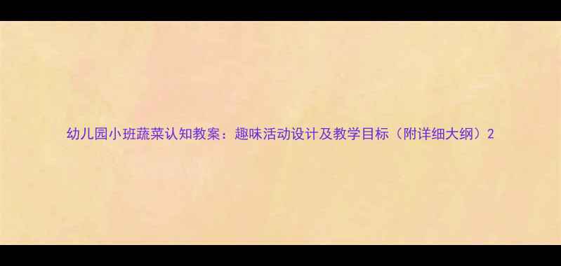 图片 幼儿园小班蔬菜认知教案：趣味活动设计及教学目标（附详细大纲）2