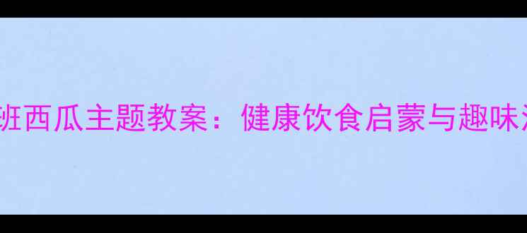 图片 幼儿园小班西瓜主题教案：健康饮食启蒙与趣味活动设计2
