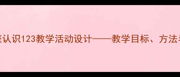 图片 幼儿园小班认识123教学活动设计——教学目标、方法与资源推荐