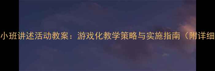 图片 幼儿园小班讲述活动教案：游戏化教学策略与实施指南（附详细案例）