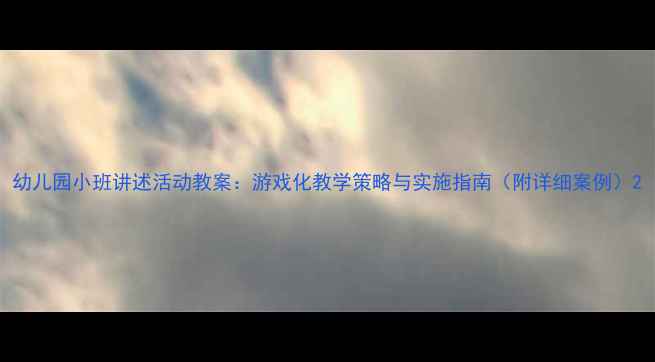 图片 幼儿园小班讲述活动教案：游戏化教学策略与实施指南（附详细案例）2