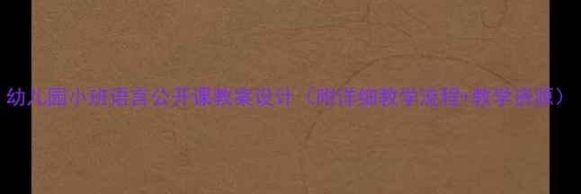 图片 幼儿园小班语言公开课教案设计（附详细教学流程+教学资源）