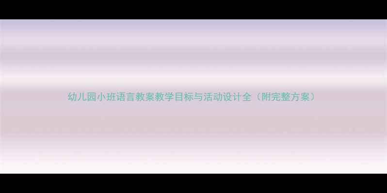 图片 幼儿园小班语言教案教学目标与活动设计全（附完整方案）