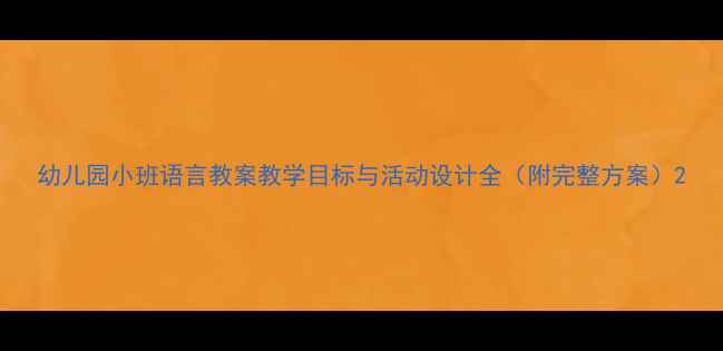 图片 幼儿园小班语言教案教学目标与活动设计全（附完整方案）2