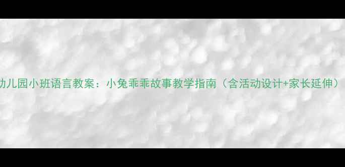 图片 幼儿园小班语言教案：小兔乖乖故事教学指南（含活动设计+家长延伸）1