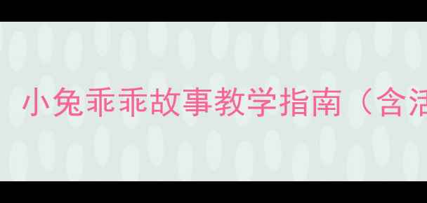 图片 幼儿园小班语言教案：小兔乖乖故事教学指南（含活动设计+家长延伸）2
