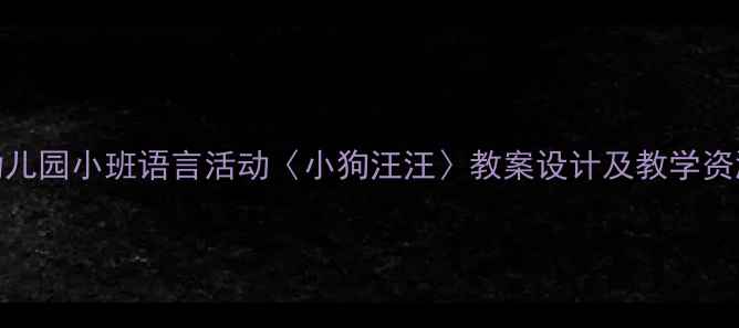 图片 幼儿园小班语言活动〈小狗汪汪〉教案设计及教学资源