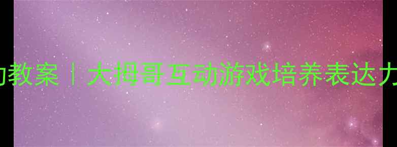 图片 幼儿园小班语言活动教案｜大拇哥互动游戏培养表达力🌟附完整教学资源1