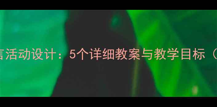 图片 幼儿园小班语言活动设计：5个详细教案与教学目标（附教学资源）2