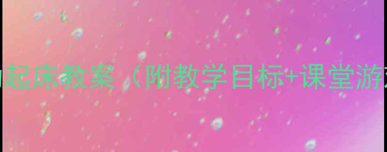 图片 幼儿园小班语言活动起床教案（附教学目标+课堂游戏+家园共育方案）1