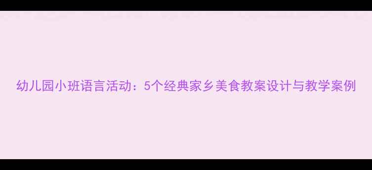 图片 幼儿园小班语言活动：5个经典家乡美食教案设计与教学案例