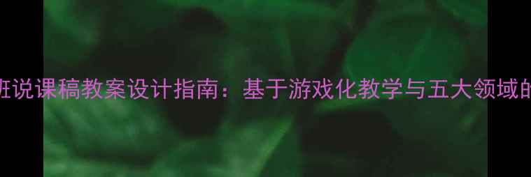 图片 幼儿园小班说课稿教案设计指南：基于游戏化教学与五大领域的创新实践