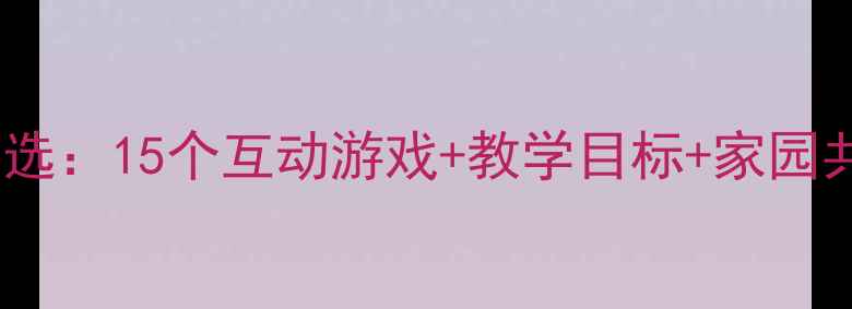 图片 幼儿园小班课堂教案精选：15个互动游戏+教学目标+家园共育方案（附资源包）1