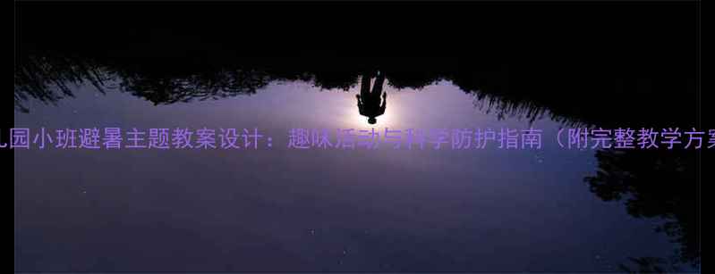 图片 幼儿园小班避暑主题教案设计：趣味活动与科学防护指南（附完整教学方案）
