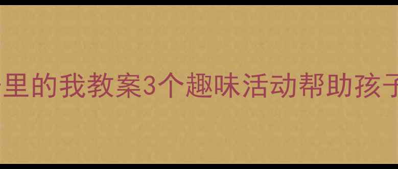 图片 幼儿园小班镜子里的我教案3个趣味活动帮助孩子认识自己🎨✨2