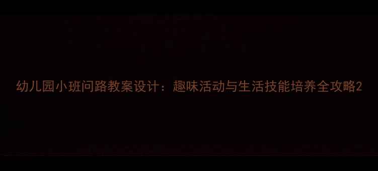 图片 幼儿园小班问路教案设计：趣味活动与生活技能培养全攻略2
