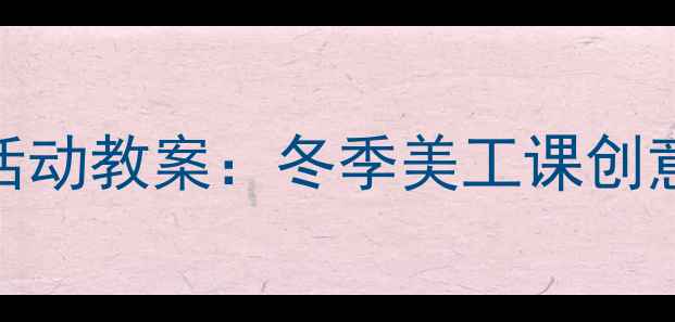 图片 幼儿园小班雪花装饰活动教案：冬季美工课创意教学与幼儿成长指南