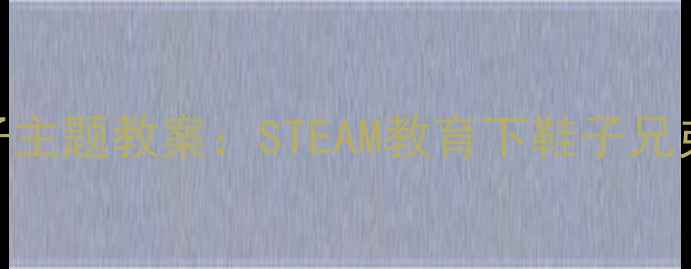 图片 幼儿园小班鞋子主题教案：STEAM教育下鞋子兄弟趣味活动设计