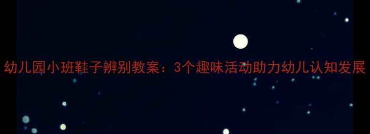 图片 幼儿园小班鞋子辨别教案：3个趣味活动助力幼儿认知发展