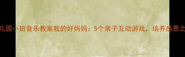 图片 幼儿园小班音乐教案我的好妈妈：5个亲子互动游戏，培养感恩之心