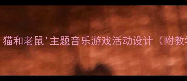 图片 幼儿园小班音乐教案：'猫和老鼠'主题音乐游戏活动设计（附教学目标、步骤与资源）1