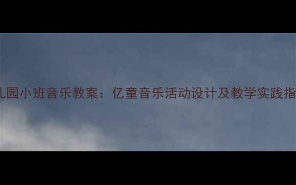 图片 幼儿园小班音乐教案：亿童音乐活动设计及教学实践指南1