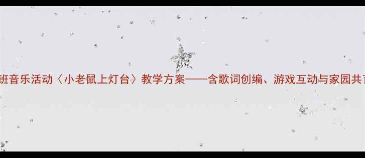 图片 幼儿园小班音乐活动〈小老鼠上灯台〉教学方案——含歌词创编、游戏互动与家园共育全流程1