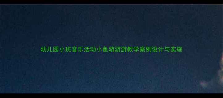 图片 幼儿园小班音乐活动小鱼游游游教学案例设计与实施