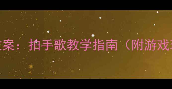 图片 幼儿园小班音乐活动教案：拍手歌教学指南（附游戏玩法+教学视频链接）1