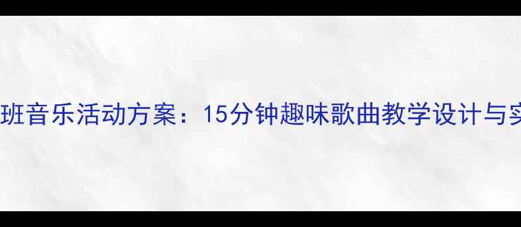 图片 幼儿园小班音乐活动方案：15分钟趣味歌曲教学设计与实践指南1