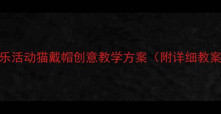 图片 幼儿园小班音乐活动猫戴帽创意教学方案（附详细教案+教具制作）1