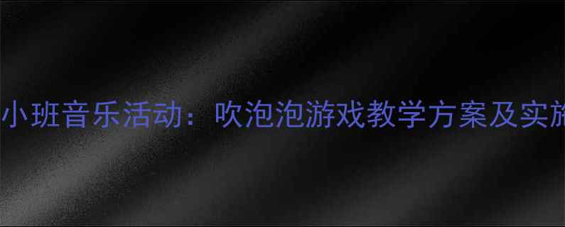 图片 幼儿园小班音乐活动：吹泡泡游戏教学方案及实施策略2